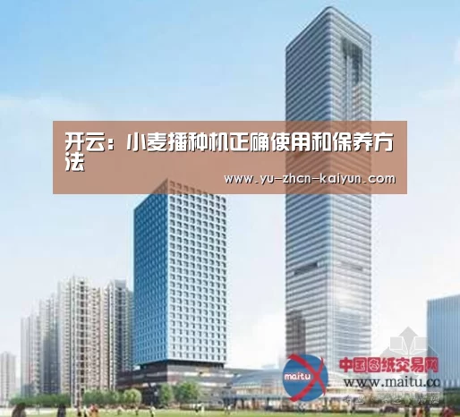 开云:小麦播种机正确使用和保养方法(图2) 开云:小麦播种机正确使用和保养方法(图2)