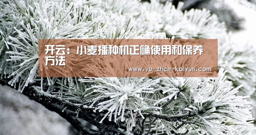 开云:小麦播种机正确使用和保养方法(图3) 开云