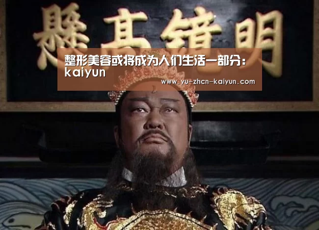 整形美容或将成为人们生活一部分：kaiyun(图2)