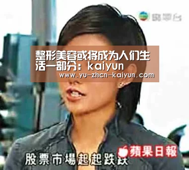 整形美容或将成为人们生活一部分：kaiyun(图4)