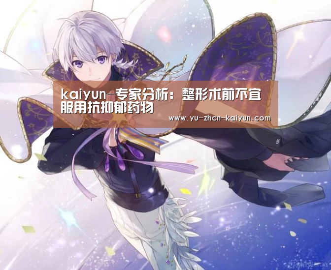 kaiyun-专家分析:整形术前不宜服用抗抑郁药物(图1) kaiyun-专家分析:整形术前不宜服用抗抑郁药物(图1)