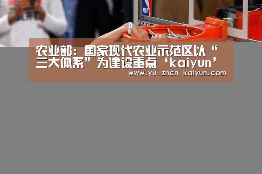 农业部:国家现代农业示范区以“三大体系”为建设重点‘kaiyun’(图2) 农业部:国家现代农业示范区以“三大体系”为建设重点‘kaiyun’(图2)