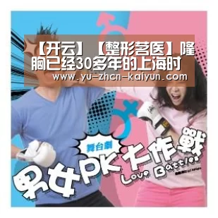 【开云】【整形茗医】隆胸已经30多年的上海时光整形许黎平副主任医师(图2) 开云
