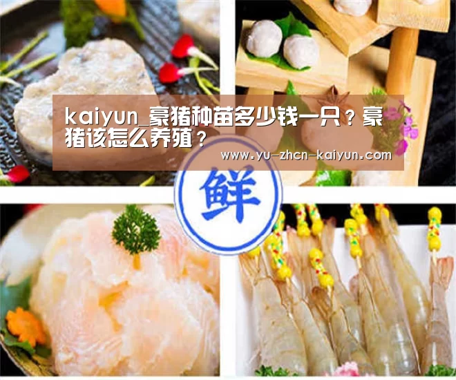 kaiyun_豪猪种苗多少钱一只?豪猪该怎么养殖?(图2) kaiyun_豪猪种苗多少钱一只?豪猪该怎么养殖?(图2)